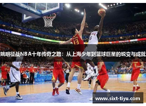 姚明征战NBA十年传奇之路：从上海少年到篮球巨星的蜕变与成就