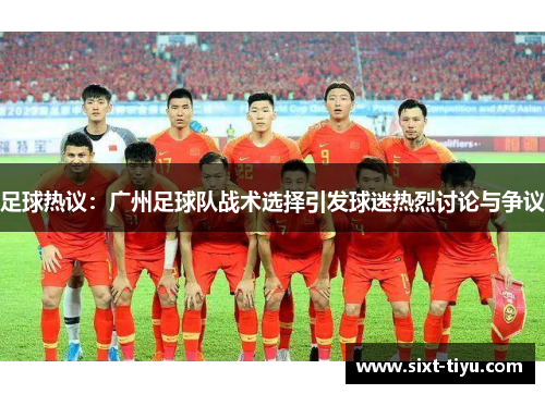足球热议：广州足球队战术选择引发球迷热烈讨论与争议