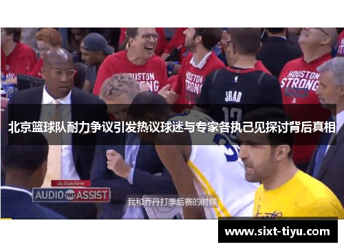 北京篮球队耐力争议引发热议球迷与专家各执己见探讨背后真相