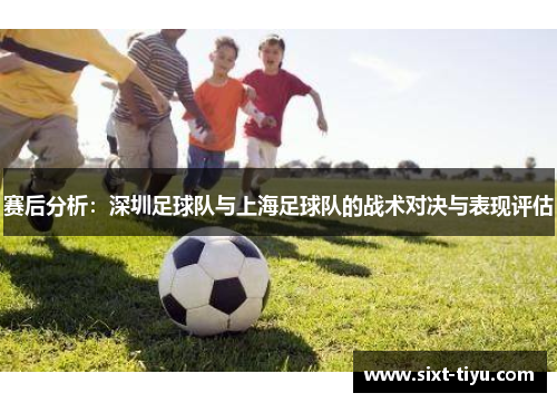 赛后分析：深圳足球队与上海足球队的战术对决与表现评估