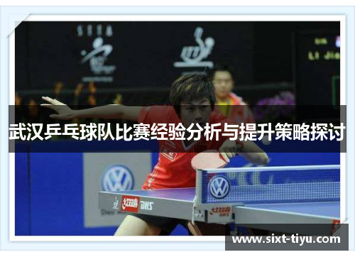 武汉乒乓球队比赛经验分析与提升策略探讨