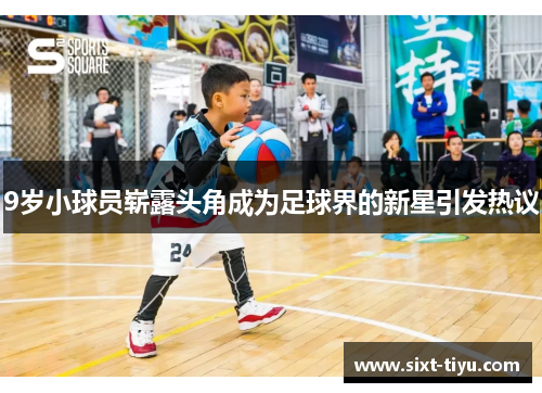 9岁小球员崭露头角成为足球界的新星引发热议