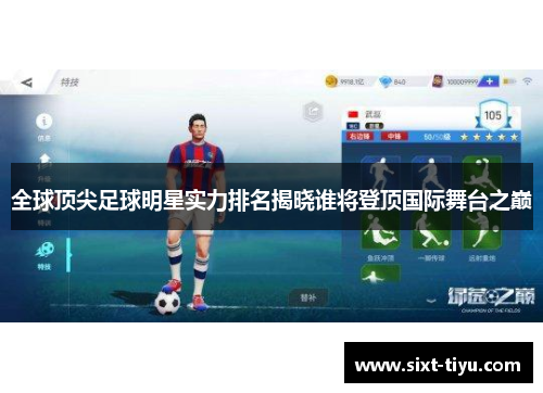 全球顶尖足球明星实力排名揭晓谁将登顶国际舞台之巅