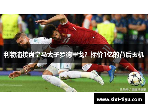 利物浦接盘皇马太子罗德里戈？标价1亿的背后玄机