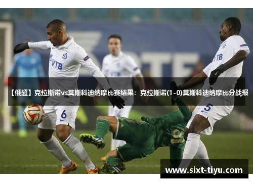 【俄超】克拉斯诺vs莫斯科迪纳摩比赛结果：克拉斯诺(1-0)莫斯科迪纳摩比分战报