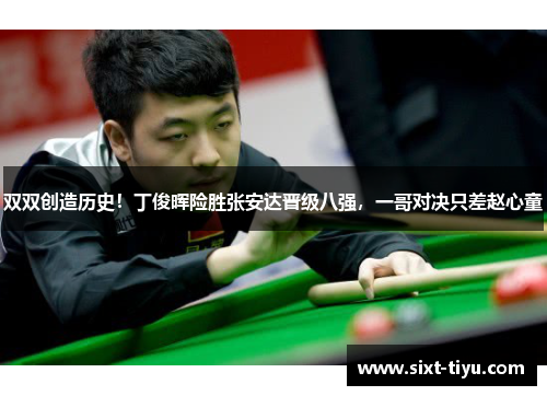 双双创造历史！丁俊晖险胜张安达晋级八强，一哥对决只差赵心童