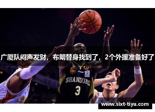 广厦队闷声发财，布朗替身找到了，2个外援准备好了