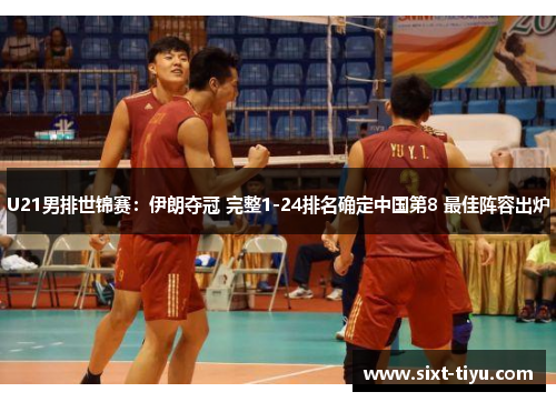 U21男排世锦赛：伊朗夺冠 完整1-24排名确定中国第8 最佳阵容出炉