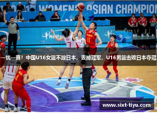 一忧一喜！中国U16女篮不敌日本，丢掉冠军，U16男篮击败日本夺冠